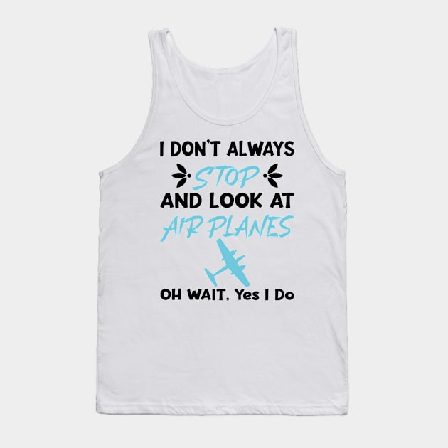 I Don't Always Stop And Look at Airplanes Oh Wait Yes I Do, Funny Pilot Aviation Plane Flight, Saying Quotes Tee Tank Top by shopcherroukia